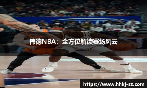 伟德NBA：全方位解读赛场风云